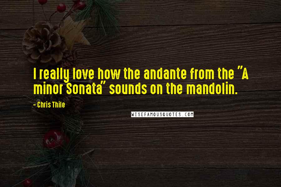 Chris Thile Quotes: I really love how the andante from the "A minor Sonata" sounds on the mandolin.