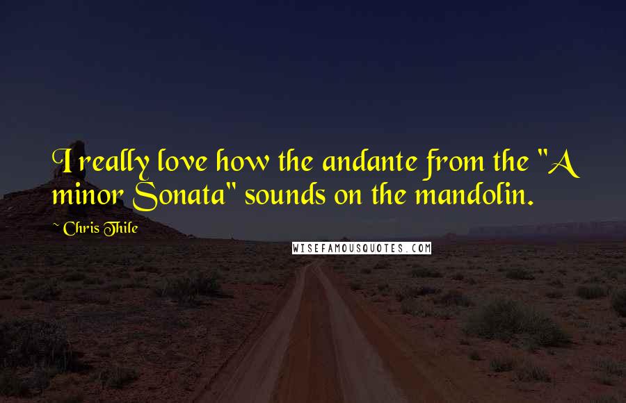 Chris Thile Quotes: I really love how the andante from the "A minor Sonata" sounds on the mandolin.