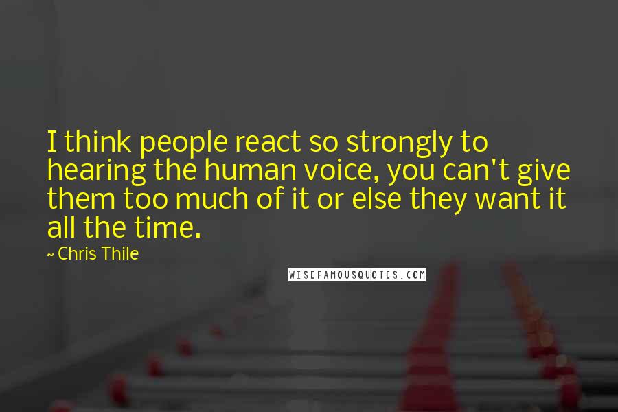 Chris Thile Quotes: I think people react so strongly to hearing the human voice, you can't give them too much of it or else they want it all the time.