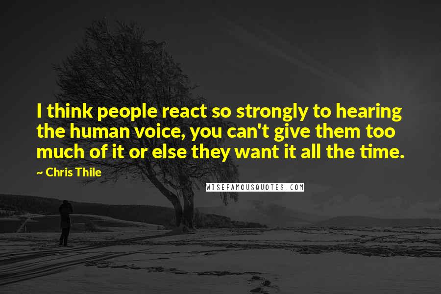 Chris Thile Quotes: I think people react so strongly to hearing the human voice, you can't give them too much of it or else they want it all the time.