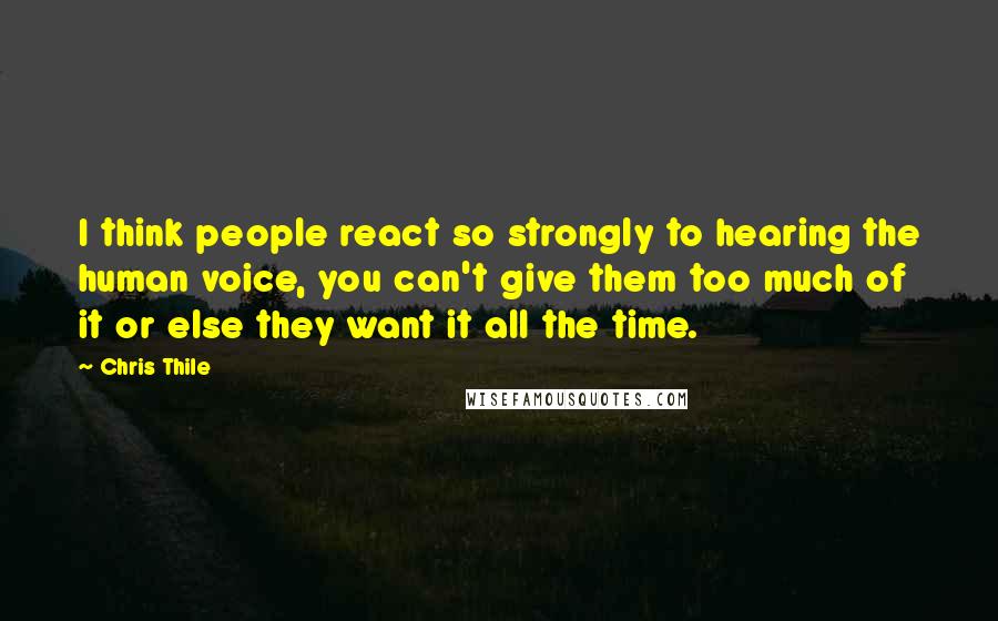 Chris Thile Quotes: I think people react so strongly to hearing the human voice, you can't give them too much of it or else they want it all the time.