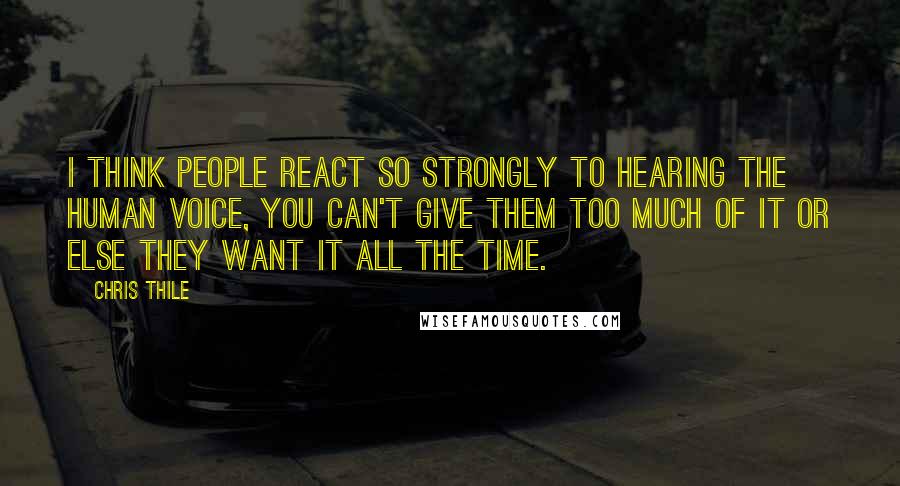 Chris Thile Quotes: I think people react so strongly to hearing the human voice, you can't give them too much of it or else they want it all the time.