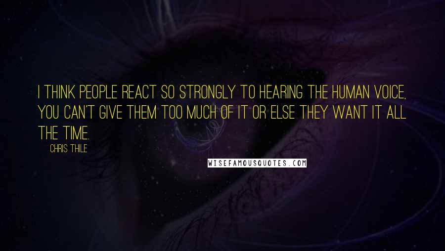 Chris Thile Quotes: I think people react so strongly to hearing the human voice, you can't give them too much of it or else they want it all the time.