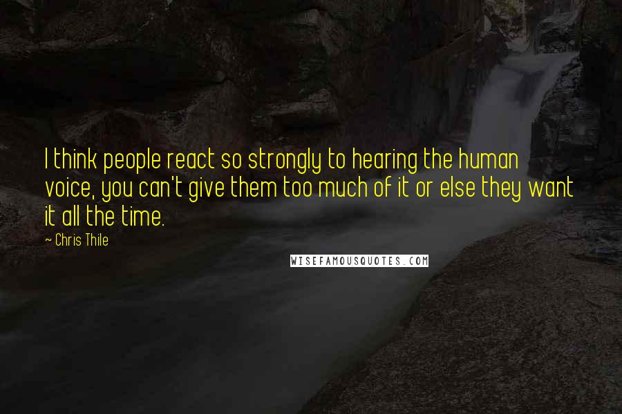 Chris Thile Quotes: I think people react so strongly to hearing the human voice, you can't give them too much of it or else they want it all the time.