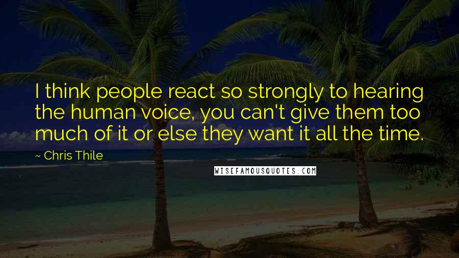 Chris Thile Quotes: I think people react so strongly to hearing the human voice, you can't give them too much of it or else they want it all the time.