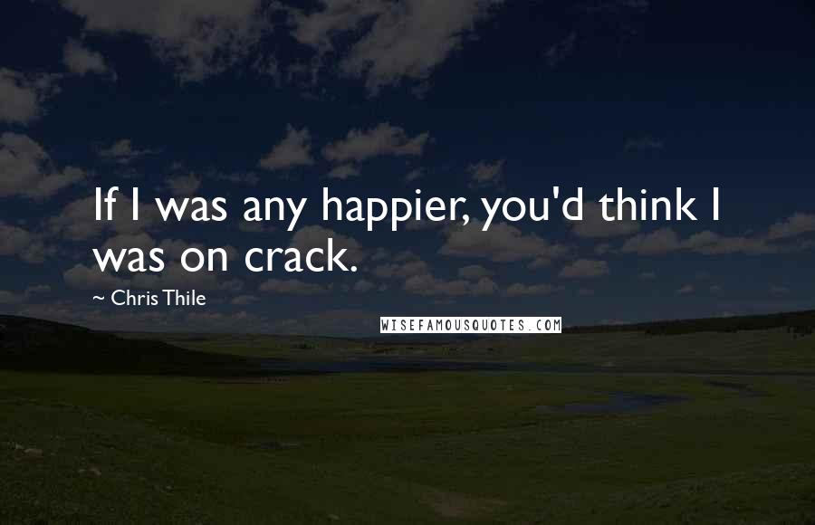 Chris Thile Quotes: If I was any happier, you'd think I was on crack.