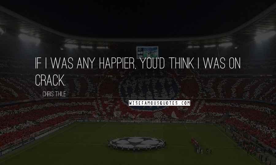 Chris Thile Quotes: If I was any happier, you'd think I was on crack.