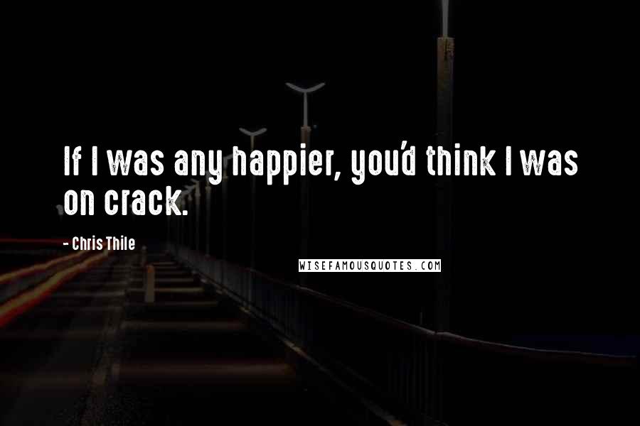 Chris Thile Quotes: If I was any happier, you'd think I was on crack.