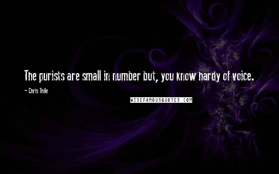 Chris Thile Quotes: The purists are small in number but, you know hardy of voice.