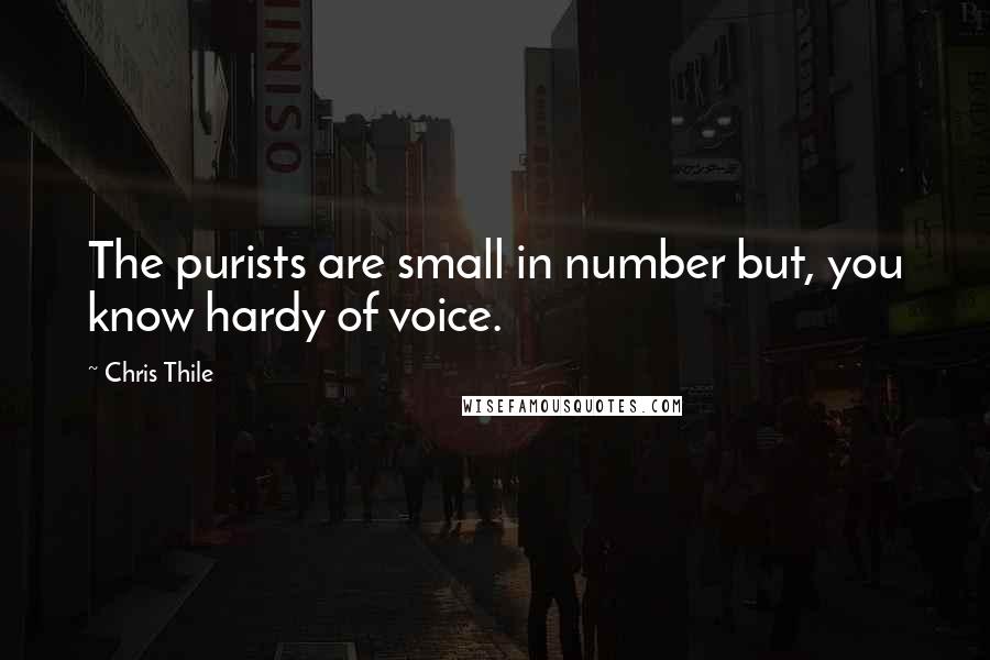 Chris Thile Quotes: The purists are small in number but, you know hardy of voice.