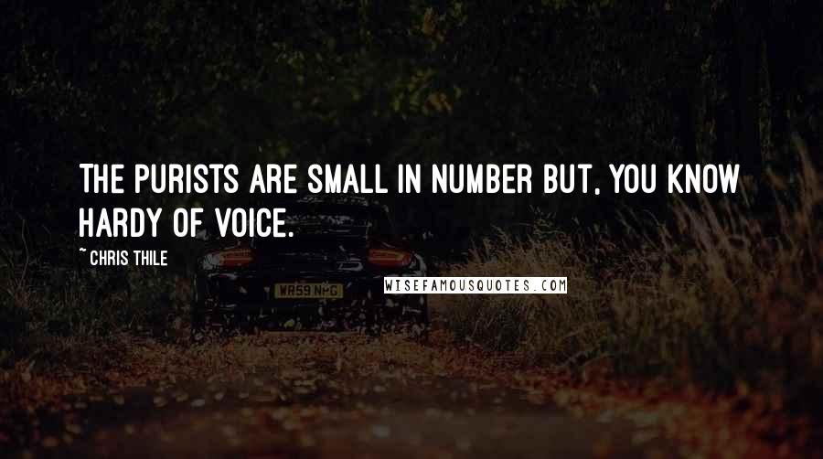 Chris Thile Quotes: The purists are small in number but, you know hardy of voice.