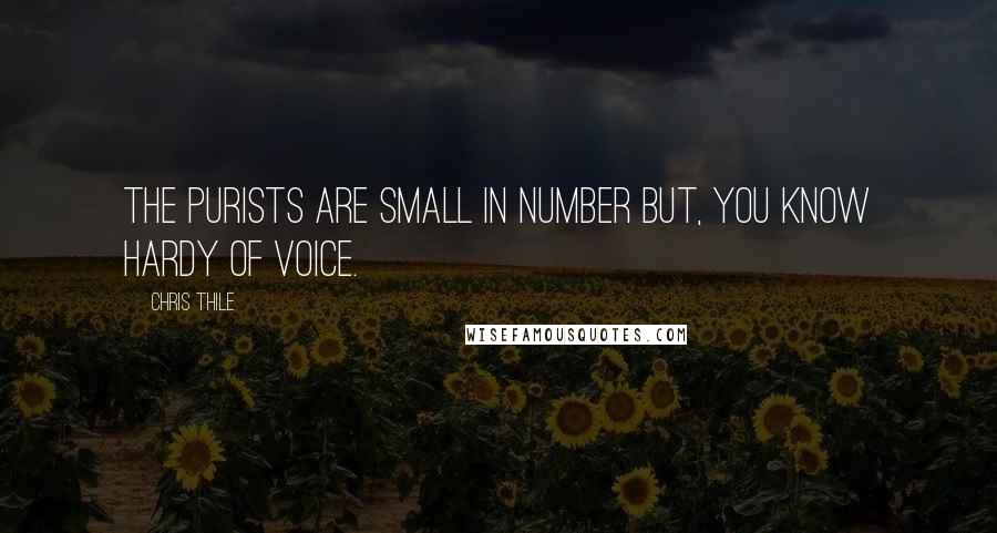Chris Thile Quotes: The purists are small in number but, you know hardy of voice.