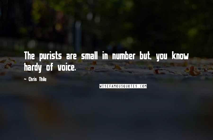 Chris Thile Quotes: The purists are small in number but, you know hardy of voice.