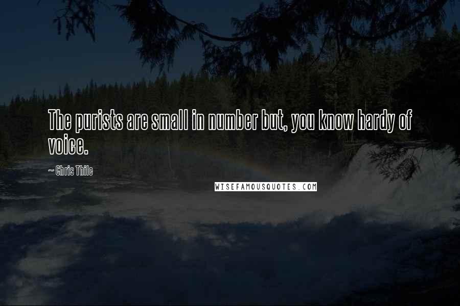 Chris Thile Quotes: The purists are small in number but, you know hardy of voice.