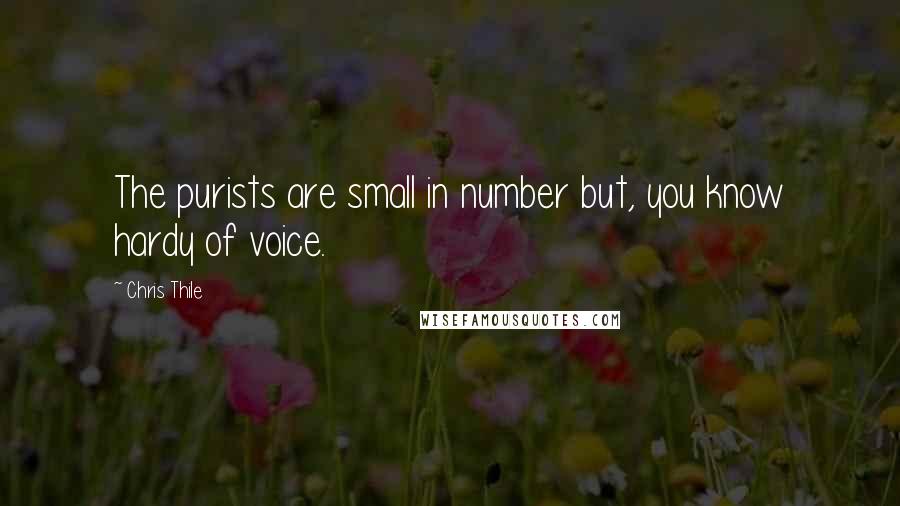 Chris Thile Quotes: The purists are small in number but, you know hardy of voice.