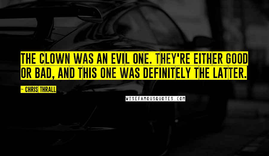 Chris Thrall Quotes: The clown was an evil one. They're either good or bad, and this one was definitely the latter.