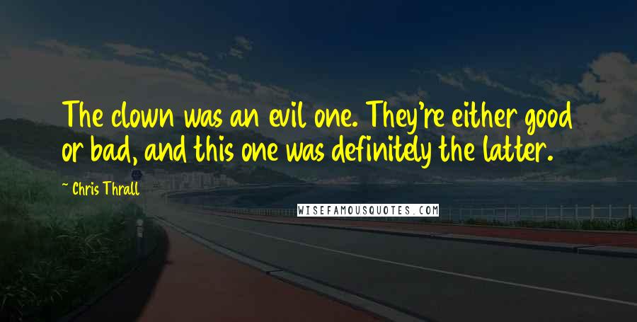 Chris Thrall Quotes: The clown was an evil one. They're either good or bad, and this one was definitely the latter.
