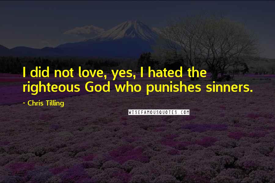 Chris Tilling Quotes: I did not love, yes, I hated the righteous God who punishes sinners.