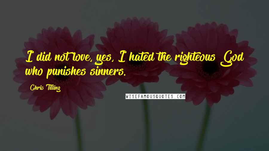 Chris Tilling Quotes: I did not love, yes, I hated the righteous God who punishes sinners.