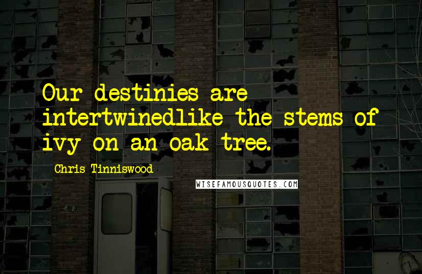 Chris Tinniswood Quotes: Our destinies are intertwinedlike the stems of ivy on an oak tree.