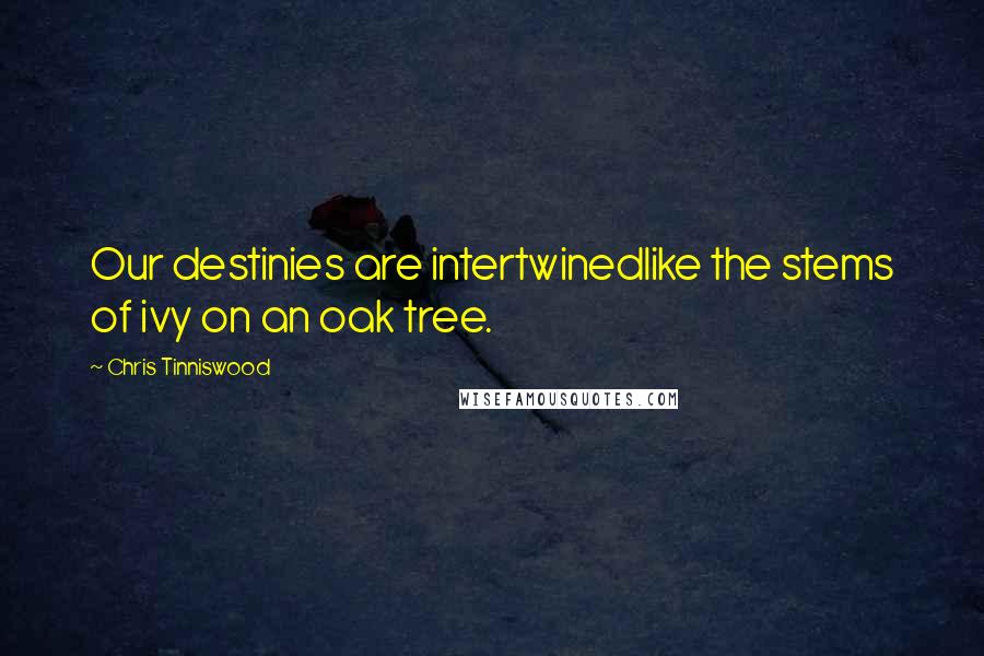 Chris Tinniswood Quotes: Our destinies are intertwinedlike the stems of ivy on an oak tree.