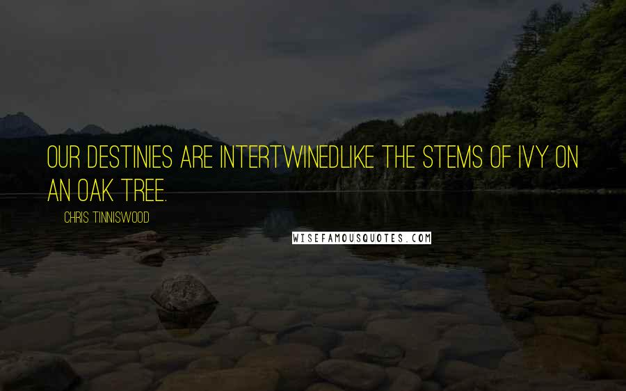 Chris Tinniswood Quotes: Our destinies are intertwinedlike the stems of ivy on an oak tree.