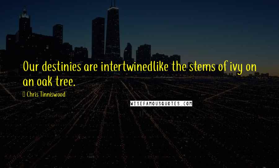 Chris Tinniswood Quotes: Our destinies are intertwinedlike the stems of ivy on an oak tree.