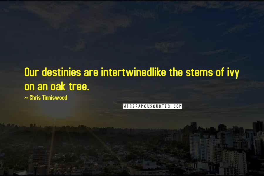 Chris Tinniswood Quotes: Our destinies are intertwinedlike the stems of ivy on an oak tree.