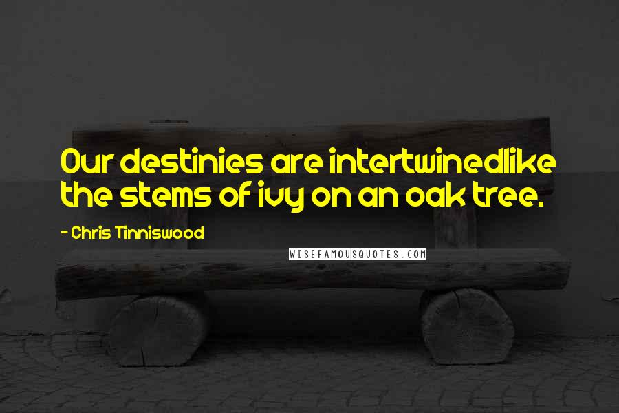 Chris Tinniswood Quotes: Our destinies are intertwinedlike the stems of ivy on an oak tree.