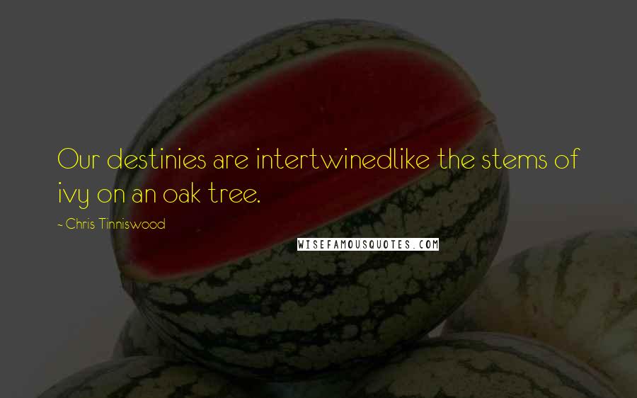 Chris Tinniswood Quotes: Our destinies are intertwinedlike the stems of ivy on an oak tree.