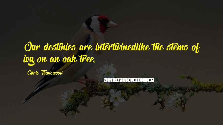 Chris Tinniswood Quotes: Our destinies are intertwinedlike the stems of ivy on an oak tree.