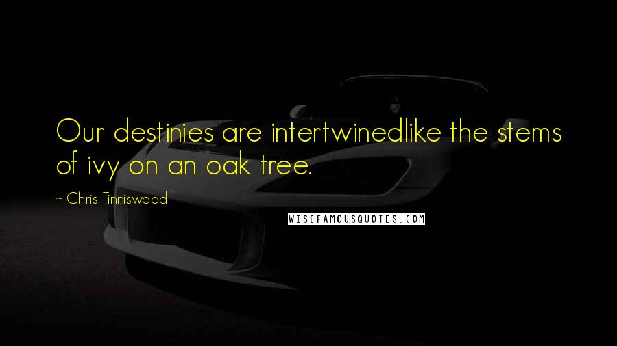 Chris Tinniswood Quotes: Our destinies are intertwinedlike the stems of ivy on an oak tree.