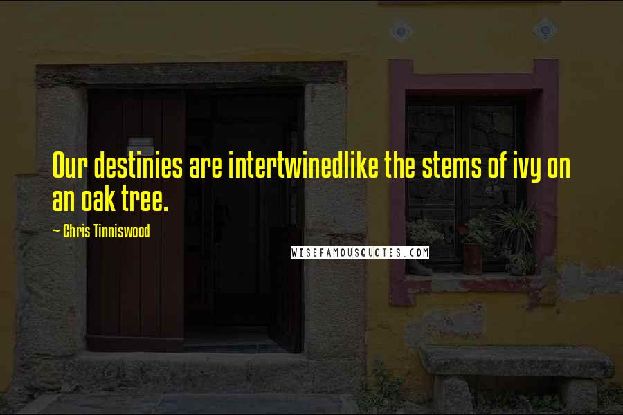 Chris Tinniswood Quotes: Our destinies are intertwinedlike the stems of ivy on an oak tree.