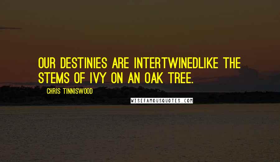 Chris Tinniswood Quotes: Our destinies are intertwinedlike the stems of ivy on an oak tree.