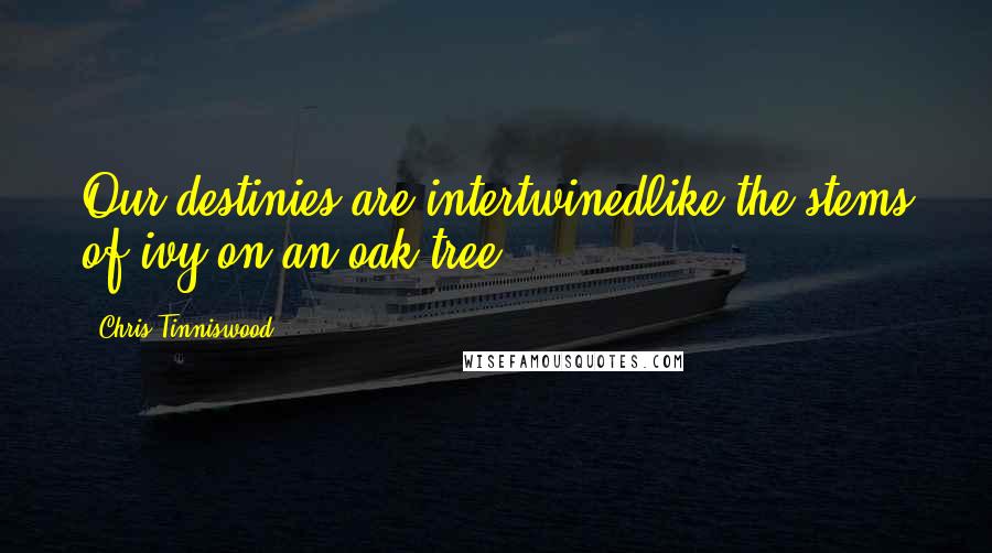 Chris Tinniswood Quotes: Our destinies are intertwinedlike the stems of ivy on an oak tree.