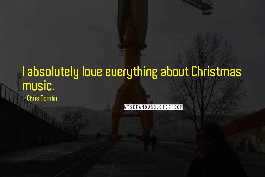 Chris Tomlin Quotes: I absolutely love everything about Christmas music.