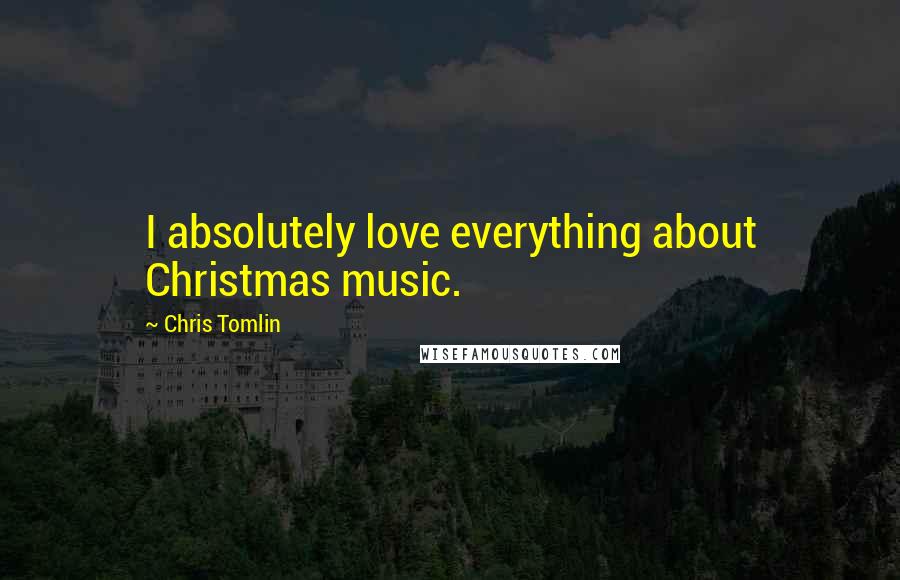 Chris Tomlin Quotes: I absolutely love everything about Christmas music.