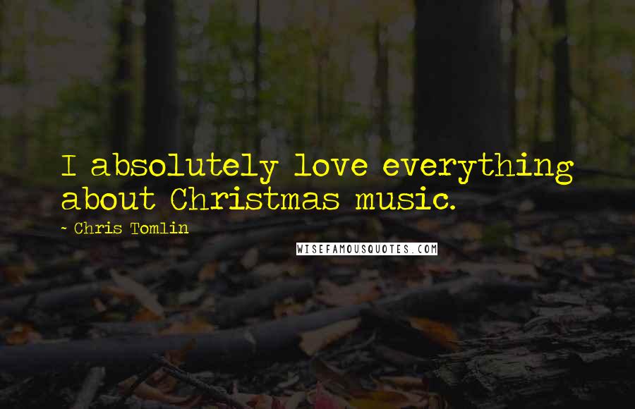 Chris Tomlin Quotes: I absolutely love everything about Christmas music.