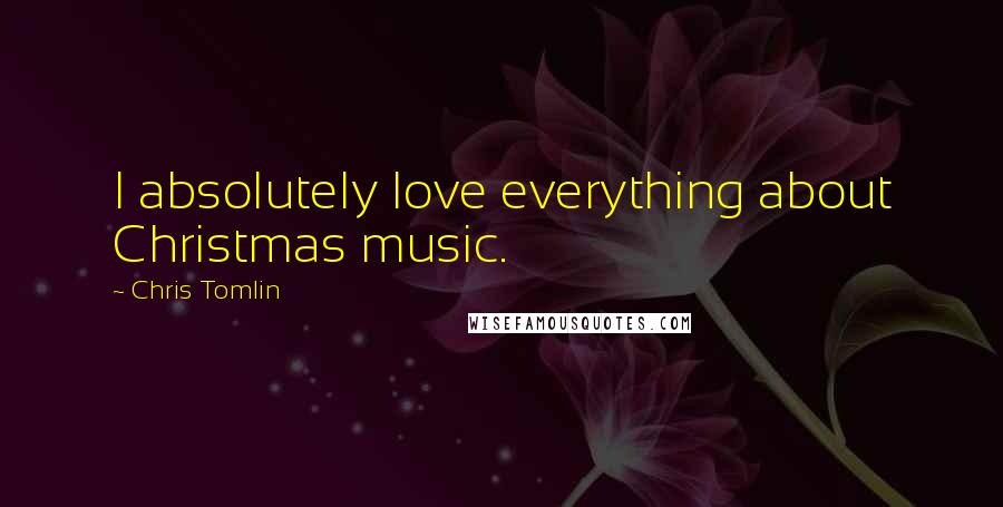 Chris Tomlin Quotes: I absolutely love everything about Christmas music.