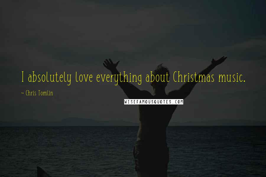 Chris Tomlin Quotes: I absolutely love everything about Christmas music.