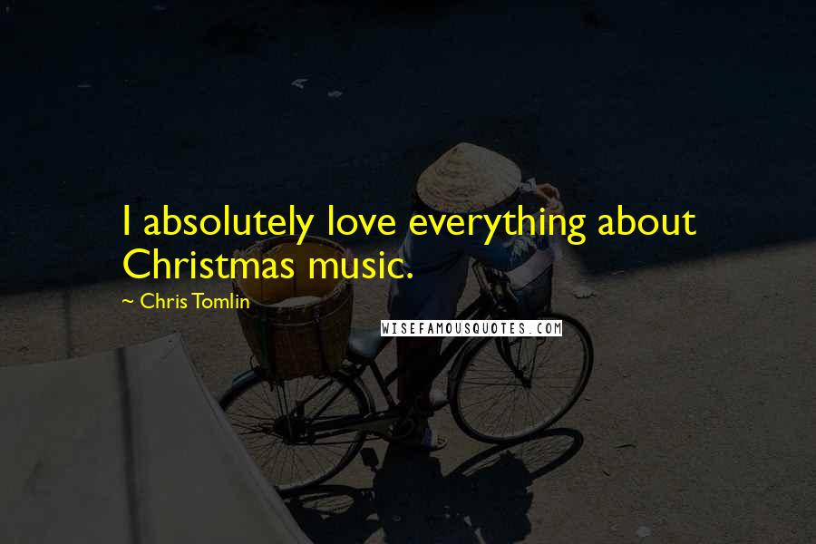 Chris Tomlin Quotes: I absolutely love everything about Christmas music.