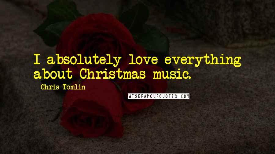 Chris Tomlin Quotes: I absolutely love everything about Christmas music.