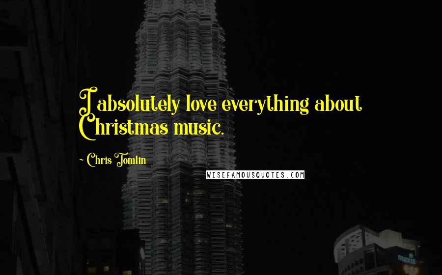 Chris Tomlin Quotes: I absolutely love everything about Christmas music.