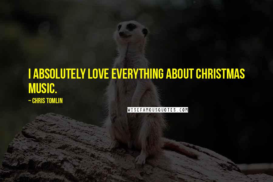 Chris Tomlin Quotes: I absolutely love everything about Christmas music.