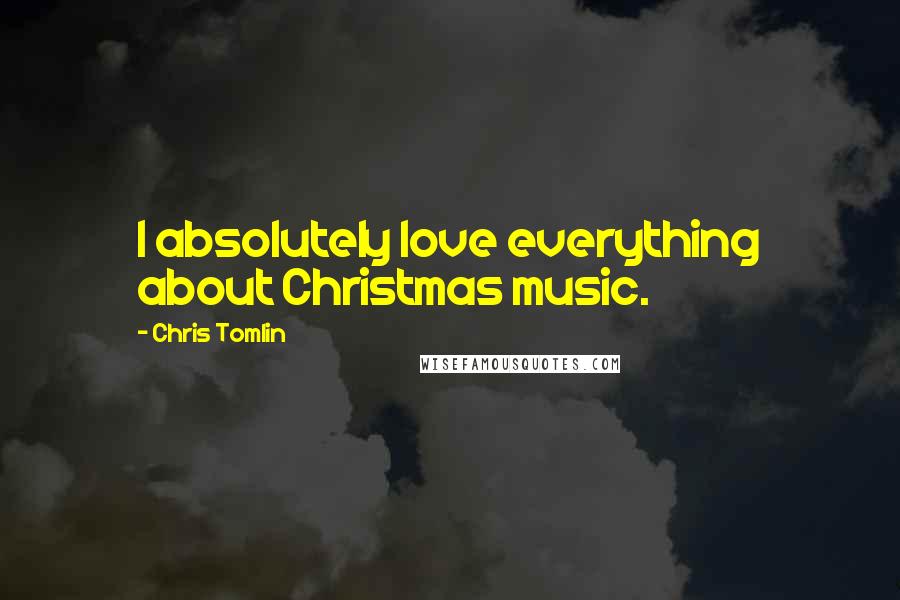 Chris Tomlin Quotes: I absolutely love everything about Christmas music.