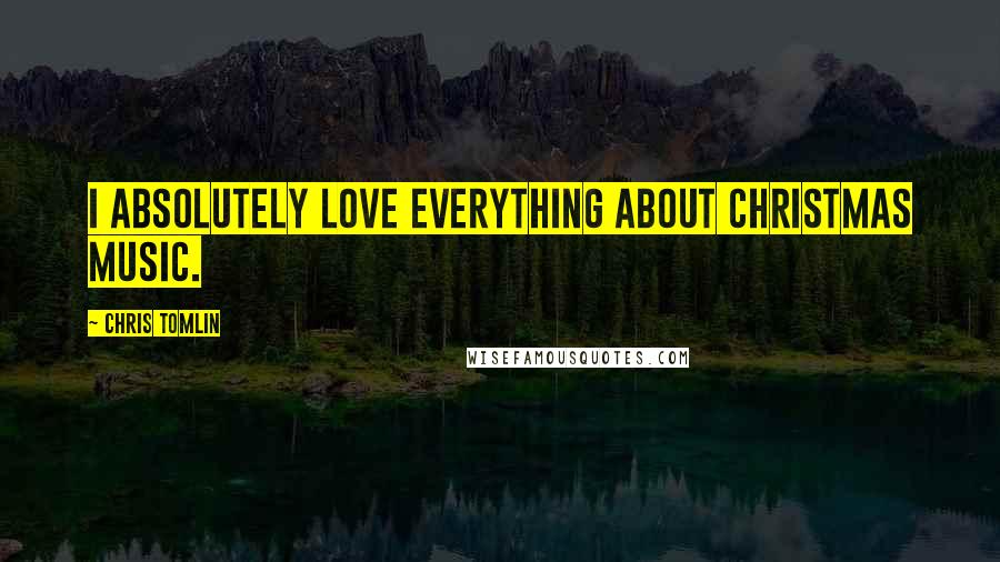 Chris Tomlin Quotes: I absolutely love everything about Christmas music.