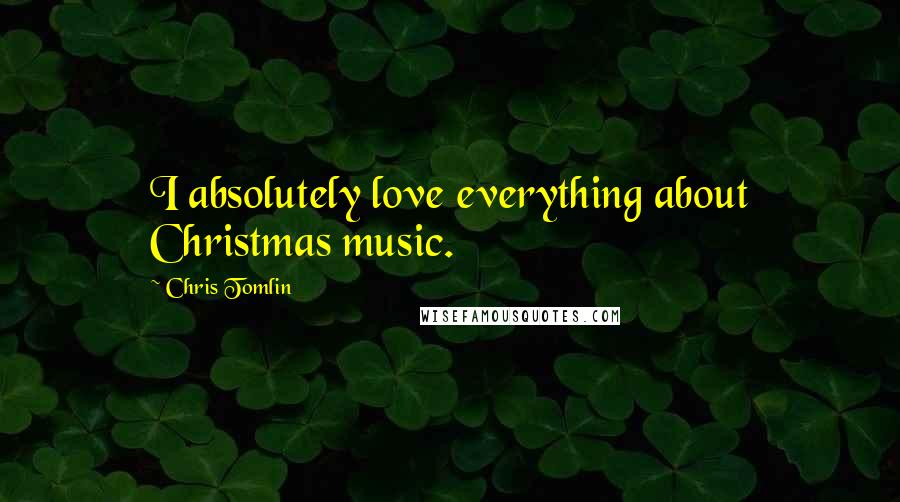 Chris Tomlin Quotes: I absolutely love everything about Christmas music.