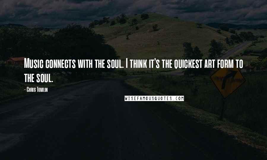 Chris Tomlin Quotes: Music connects with the soul. I think it's the quickest art form to the soul.