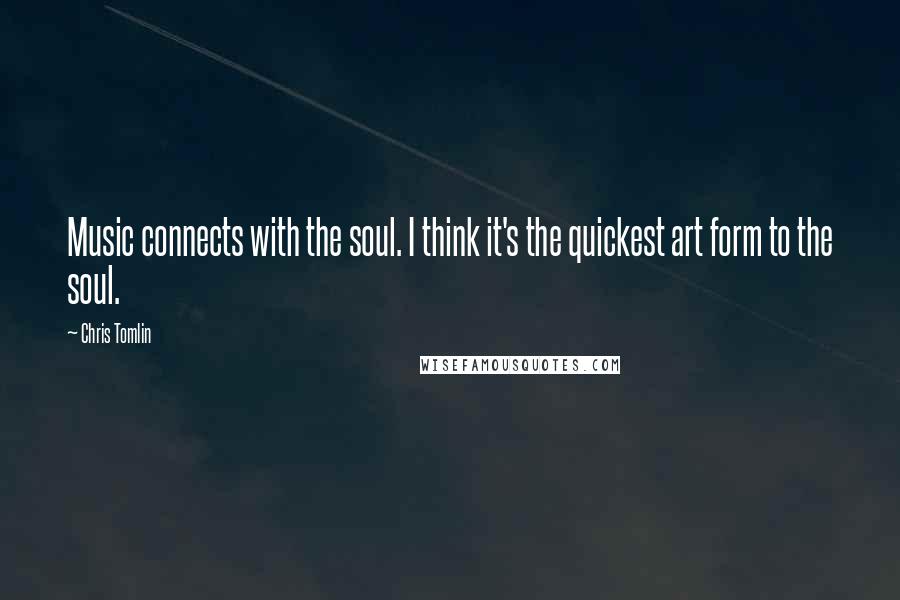 Chris Tomlin Quotes: Music connects with the soul. I think it's the quickest art form to the soul.