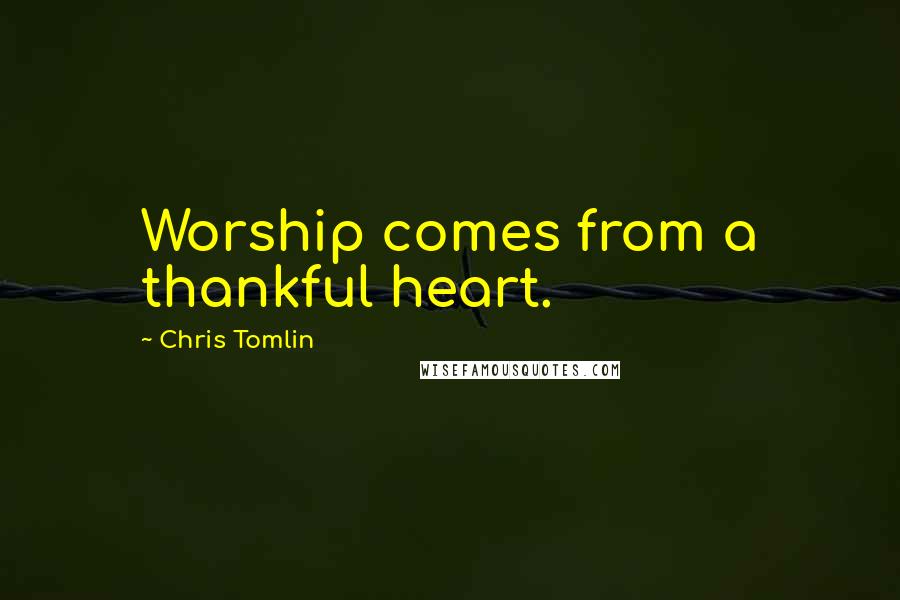 Chris Tomlin Quotes: Worship comes from a thankful heart.